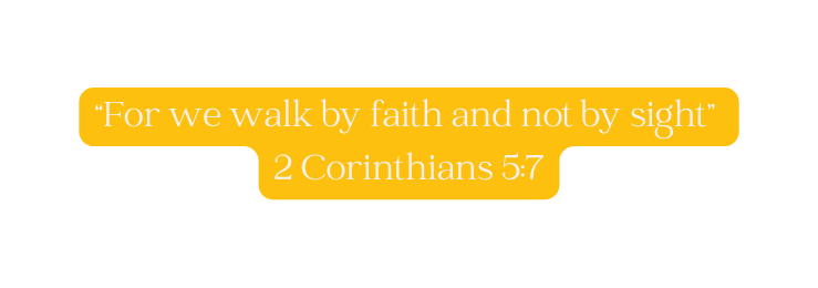 For we walk by faith and not by sight 2 Corinthians 5 7